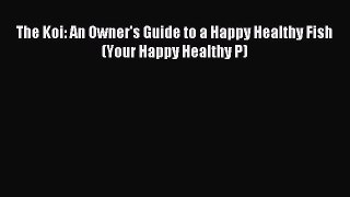 Read The Koi: An Owner's Guide to a Happy Healthy Fish (Your Happy Healthy P) Ebook Free