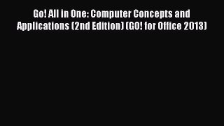 Read Go! All in One: Computer Concepts and Applications (2nd Edition) (GO! for Office 2013)