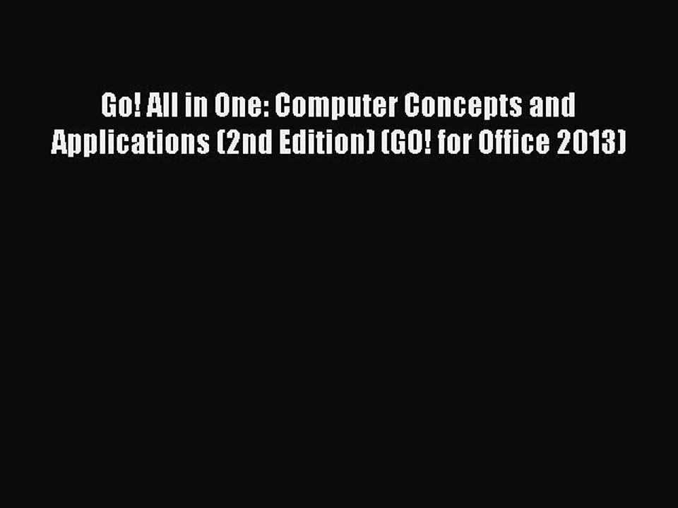 Read Go! All in One: Computer Concepts and Applications (2nd Edition) (GO! for Office 2013)
