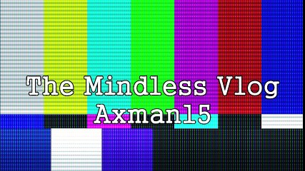 axman15 the Mindless Video Vlog # 1