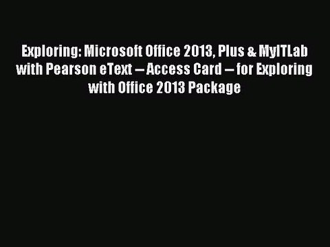 Read Exploring: Microsoft Office 2013 Plus & MyITLab with Pearson eText Access Card for