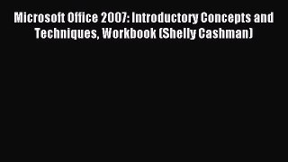 Read Microsoft Office 2007: Introductory Concepts and Techniques Workbook (Shelly Cashman)