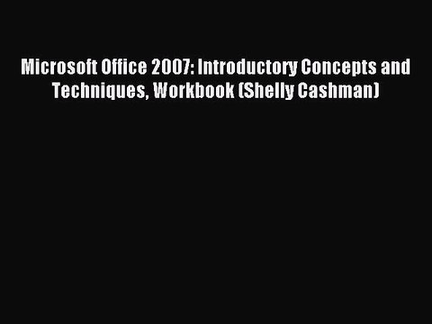 Read Microsoft Office 2007: Introductory Concepts and Techniques Workbook (Shelly Cashman)