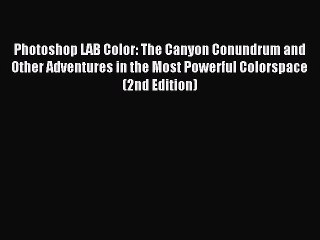 Read Photoshop LAB Color: The Canyon Conundrum and Other Adventures in the Most Powerful Colorspace