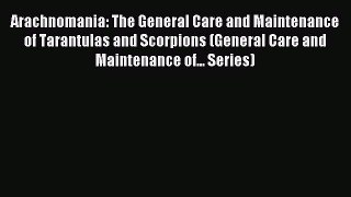 Read Arachnomania: The General Care and Maintenance of Tarantulas and Scorpions (General Care