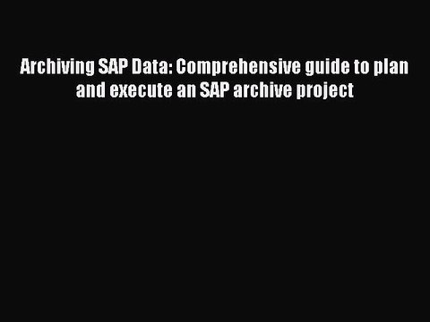 Download Archiving SAP Data: Comprehensive guide to plan and execute an SAP archive project