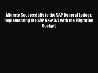 Download Migrate Successfully to the SAP General Ledger: Implementing the SAP New G/L with