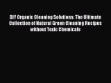 Read DIY Organic Cleaning Solutions: The Ultimate Collection of Natural Green Cleaning Recipes
