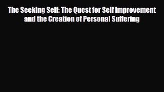 Read ‪The Seeking Self: The Quest for Self Improvement and the Creation of Personal Suffering‬