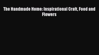 Download The Handmade Home: Inspirational Craft Food and Flowers PDF Free