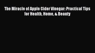 Read The Miracle of Apple Cider Vinegar: Practical Tips for Health Home & Beauty PDF Online