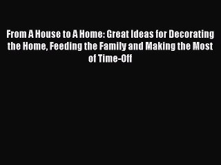 Read From A House to A Home: Great Ideas for Decorating the Home Feeding the Family and Making