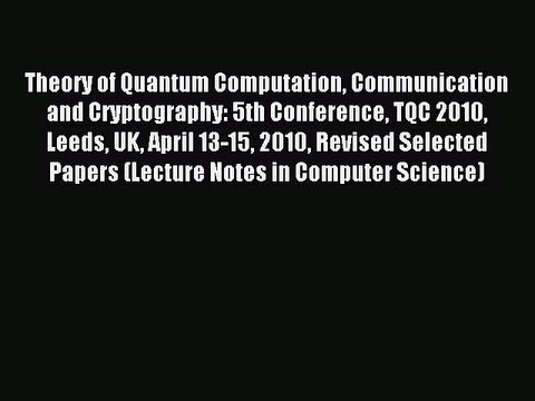 Read Theory of Quantum Computation Communication and Cryptography: 5th Conference TQC 2010