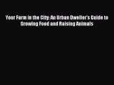 Read Your Farm in the City: An Urban Dweller's Guide to Growing Food and Raising Animals Ebook