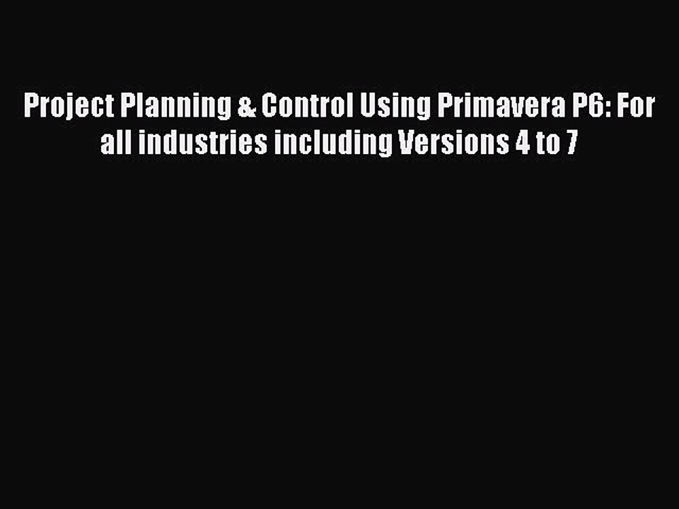 Read Project Planning & Control Using Primavera P6: For all industries including Versions 4