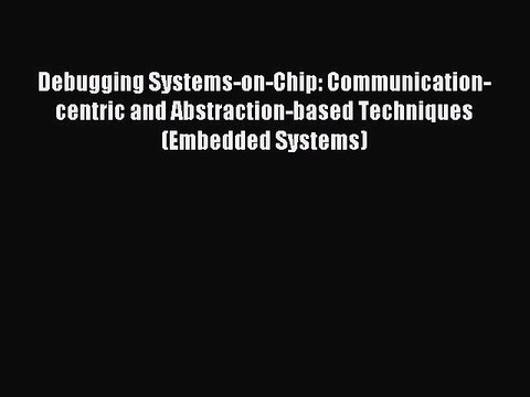 Read Debugging Systems-on-Chip: Communication-centric and Abstraction-based Techniques (Embedded