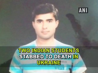 Two Indian students stabbed to death in Ukraine
