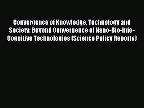 Read Convergence of Knowledge Technology and Society: Beyond Convergence of Nano-Bio-Info-Cognitive