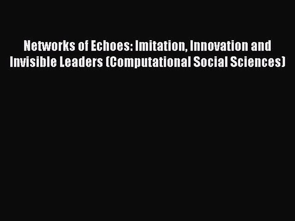 Read Networks of Echoes: Imitation Innovation and Invisible Leaders (Computational Social Sciences)
