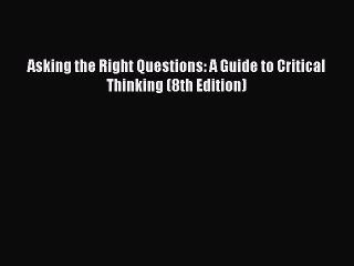 PDF Asking the Right Questions: A Guide to Critical Thinking (8th Edition)  EBook
