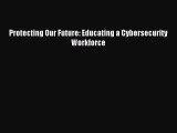 Read Protecting Our Future: Educating a Cybersecurity Workforce PDF Online