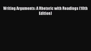 PDF Writing Arguments: A Rhetoric with Readings (10th Edition)  Read Online