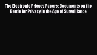 Read The Electronic Privacy Papers: Documents on the Battle for Privacy in the Age of Surveillance