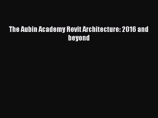 Read The Aubin Academy Revit Architecture: 2016 and beyond Ebook Free