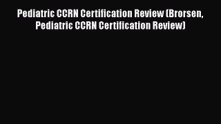 [Read book] Pediatric CCRN Certification Review (Brorsen Pediatric CCRN Certification Review)