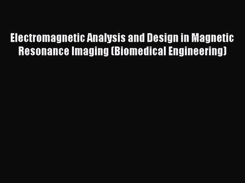 Download Electromagnetic Analysis and Design in Magnetic Resonance Imaging (Biomedical Engineering)