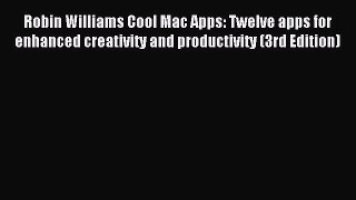 Read Robin Williams Cool Mac Apps: Twelve apps for enhanced creativity and productivity (3rd