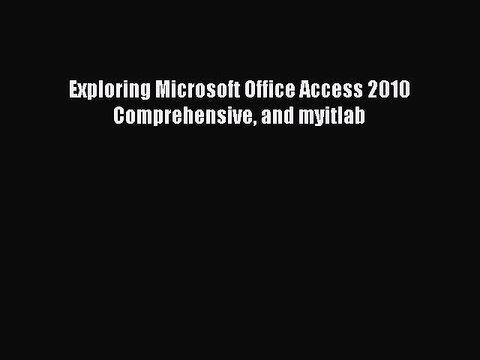 Read Exploring Microsoft Office Access 2010 Comprehensive and myitlab PDF Online