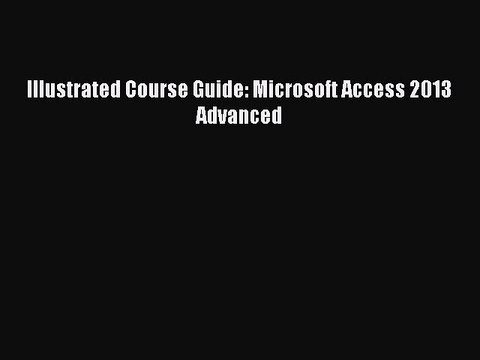 Download Illustrated Course Guide: Microsoft Access 2013 Advanced PDF Online