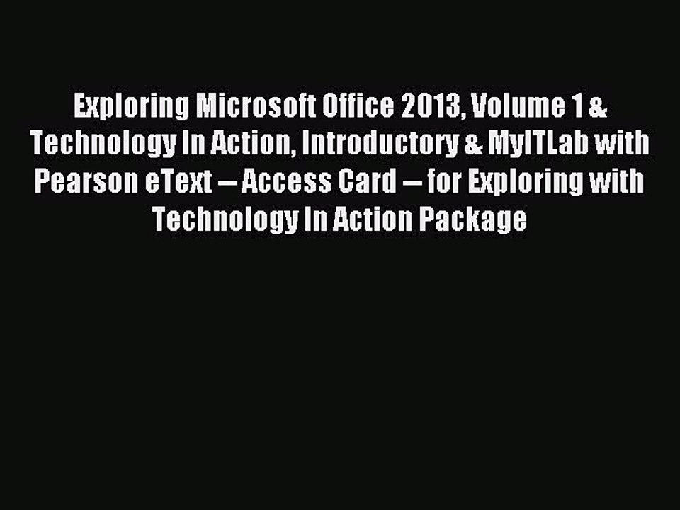 Read Exploring Microsoft Office 2013 Volume 1 & Technology In Action Introductory & MyITLab