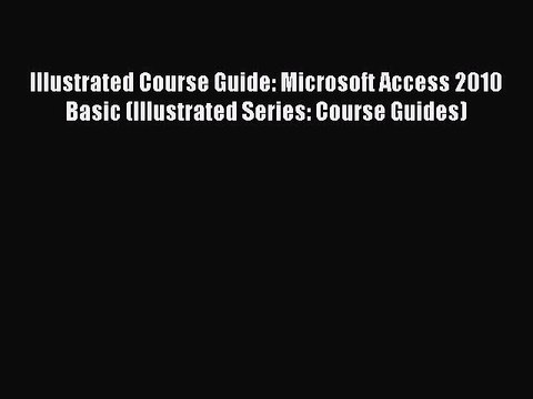 Read Illustrated Course Guide: Microsoft Access 2010 Basic (Illustrated Series: Course Guides)