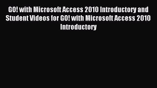 Read GO! with Microsoft Access 2010 Introductory and Student Videos for GO! with Microsoft