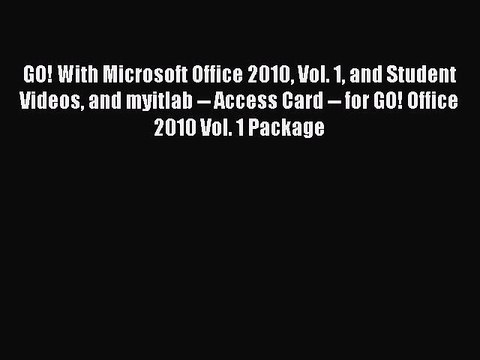 Read GO! With Microsoft Office 2010 Vol. 1 and Student Videos and myitlab Access Card