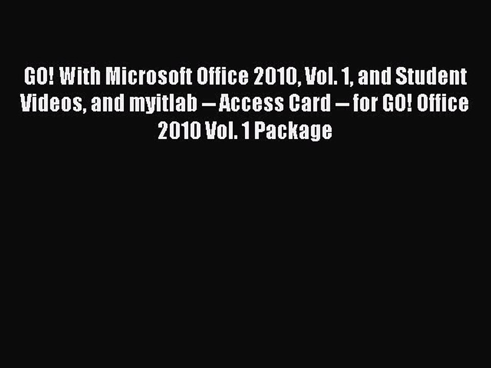 Read GO! With Microsoft Office 2010 Vol. 1 and Student Videos and myitlab -- Access Card --