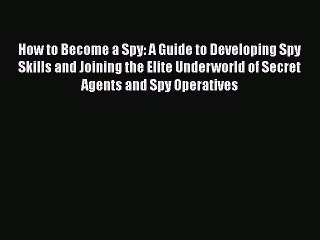 [Read book] How to Become a Spy: A Guide to Developing Spy Skills and Joining the Elite Underworld