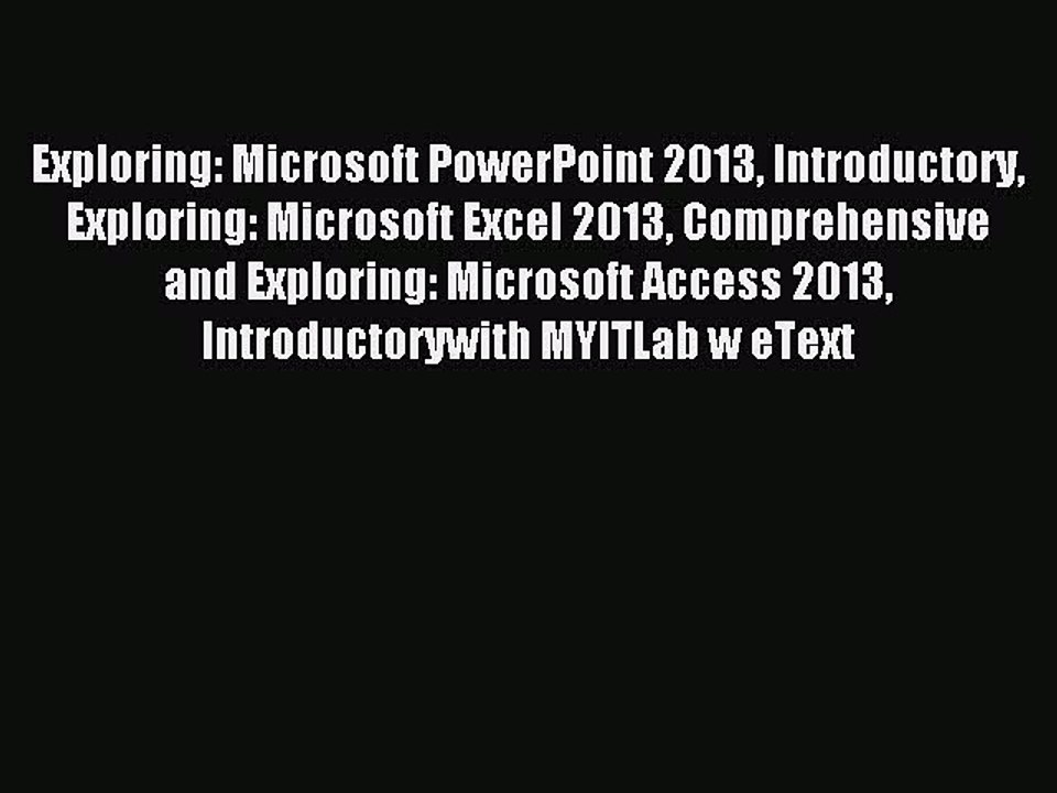 Read Exploring: Microsoft PowerPoint 2013 Introductory Exploring: Microsoft Excel 2013 Comprehensive