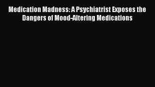 [Read book] Medication Madness: A Psychiatrist Exposes the Dangers of Mood-Altering Medications