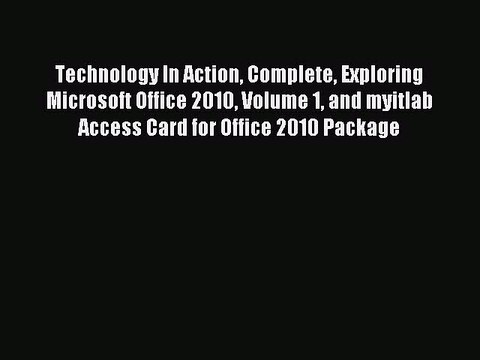 Read Technology In Action Complete Exploring Microsoft Office 2010 Volume 1 and myitlab Access