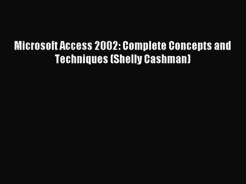 Read Microsoft Access 2002: Complete Concepts and Techniques (Shelly Cashman) Ebook Free