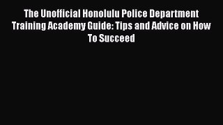 [Read book] The Unofficial Honolulu Police Department Training Academy Guide: Tips and Advice