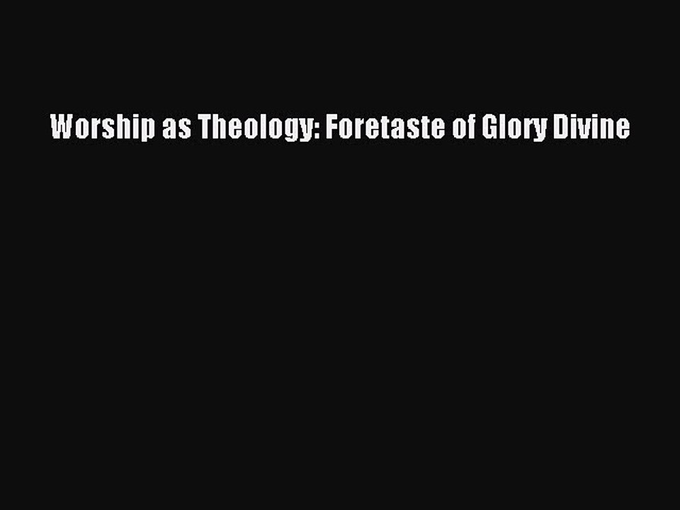 [PDF] Worship as Theology: Foretaste of Glory Divine [Read] Full Ebook