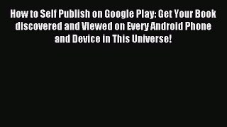 Read How to Self Publish on Google Play: Get Your Book discovered and Viewed on Every Android