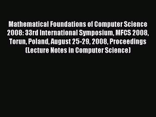 Download Mathematical Foundations of Computer Science 2008: 33rd International Symposium MFCS