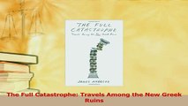 Download  The Full Catastrophe Travels Among the New Greek Ruins Ebook Free