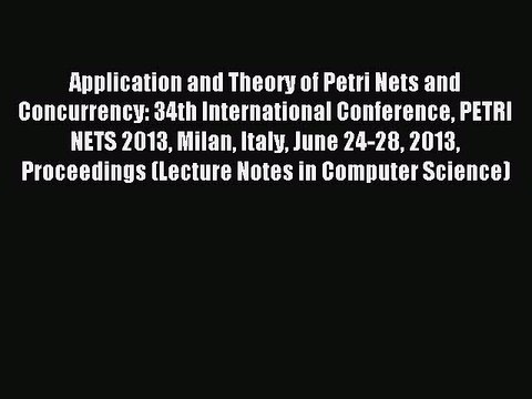 Download Application and Theory of Petri Nets and Concurrency: 34th International Conference