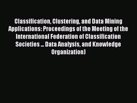 Download Classification Clustering and Data Mining Applications: Proceedings of the Meeting